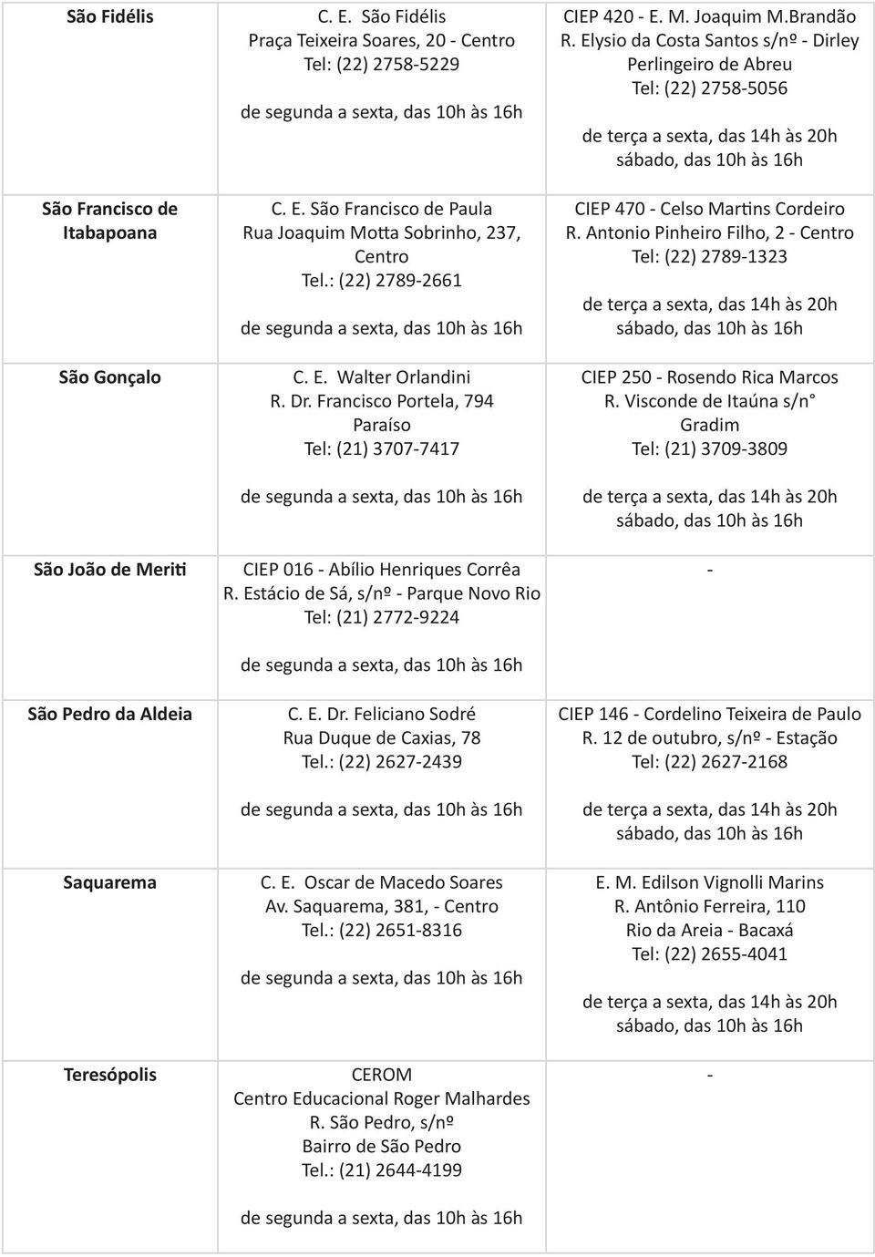 : (22) 26272439 C. E. Oscar de Macedo Soares Av. Saquarema, 381, Centro Tel.: (22) 26518316 CEROM Centro Educacional Roger Malhardes R. São Pedro, s/nº Bairro de São Pedro Tel.