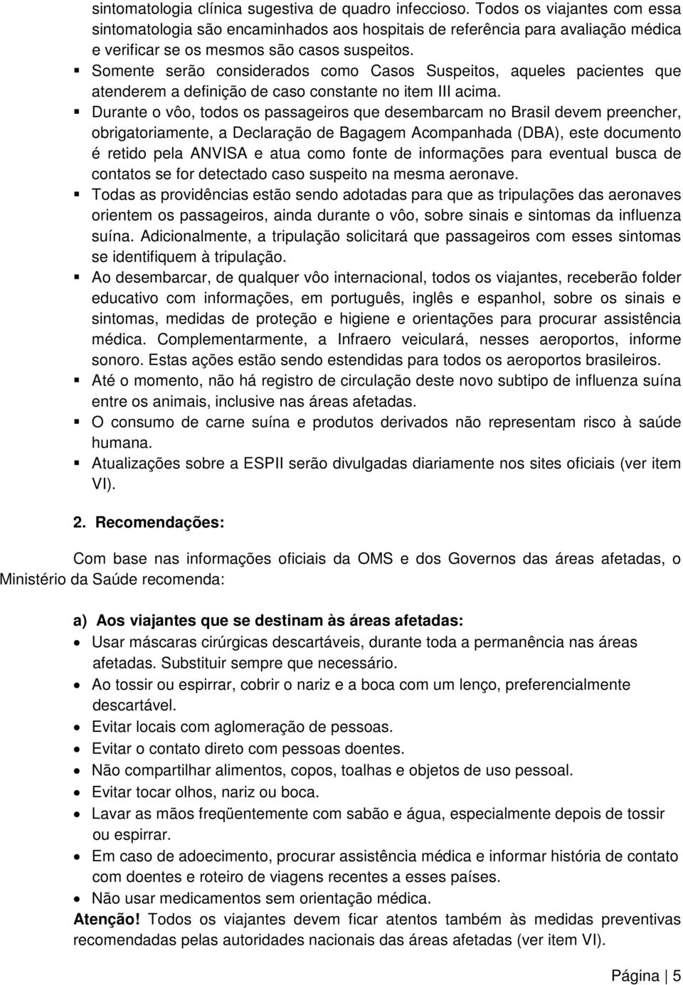 Somente serão considerados como Casos Suspeitos, aqueles pacientes que atenderem a definição de caso constante no item III acima.