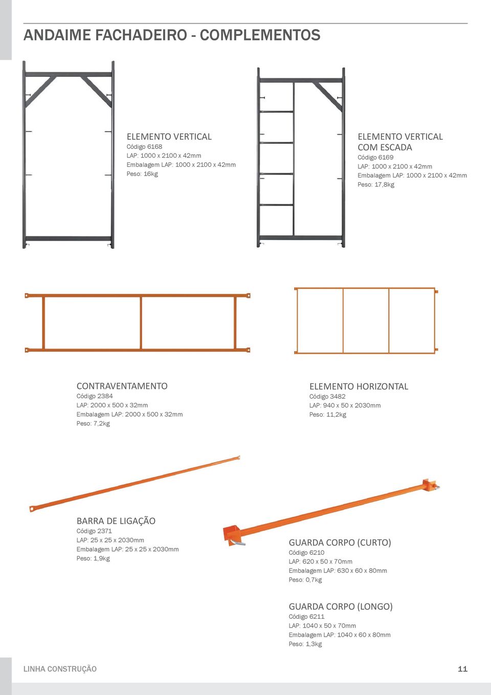 HORIZONTAL Código 3482 LAP: 940 x 50 x 2030mm Peso: 11,2kg BARRA DE LIGAÇÃO Código 2371 LAP: 25 x 25 x 2030mm Embalagem LAP: 25 x 25 x 2030mm Peso: 1,9kg GUARDA CORPO (CURTO)
