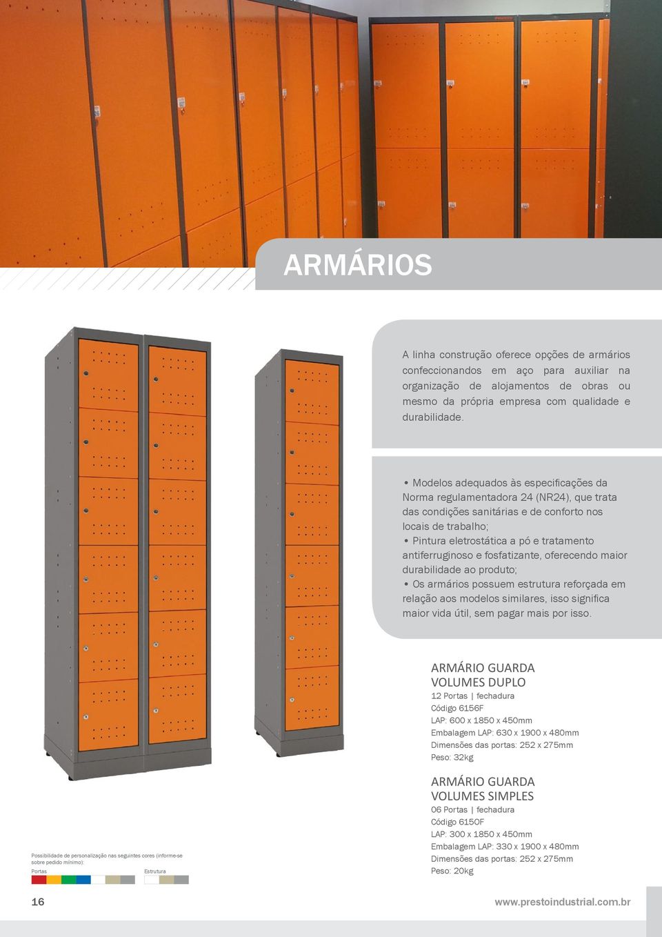 antiferruginoso e fosfatizante, oferecendo maior durabilidade ao produto; Os armários possuem estrutura reforçada em relação aos modelos similares, isso significa maior vida útil, sem pagar mais por