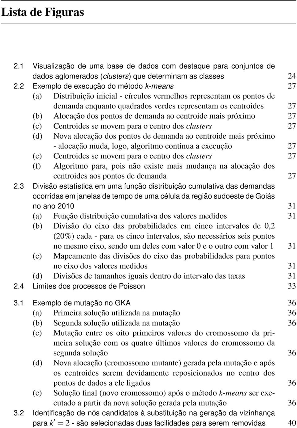 pontos de demanda ao centroide mais próximo 27 (c) Centroides se movem para o centro dos clusters 27 (d) Nova alocação dos pontos de demanda ao centroide mais próximo - alocação muda, logo, algoritmo