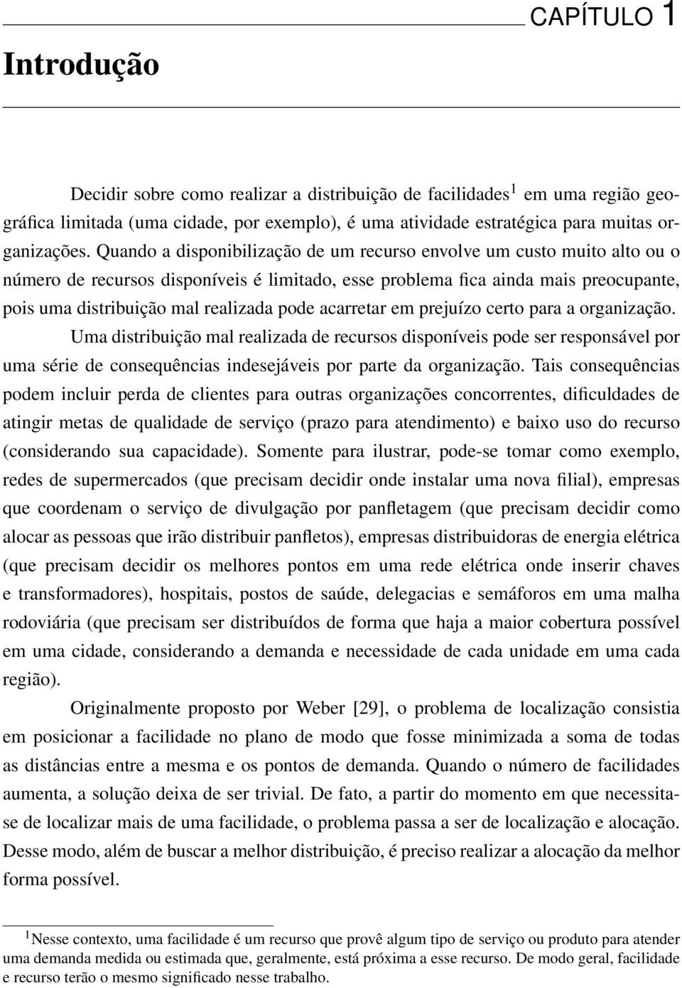 acarretar em prejuízo certo para a organização. Uma distribuição mal realizada de recursos disponíveis pode ser responsável por uma série de consequências indesejáveis por parte da organização.