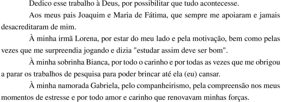 À minha irmã Lorena, por estar do meu lado e pela motivação, bem como pelas vezes que me surpreendia jogando e dizia "estudar assim deve ser bom".