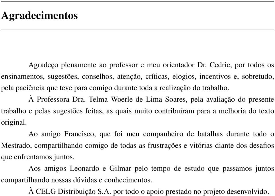 À Professora Dra. Telma Woerle de Lima Soares, pela avaliação do presente trabalho e pelas sugestões feitas, as quais muito contribuíram para a melhoria do texto original.