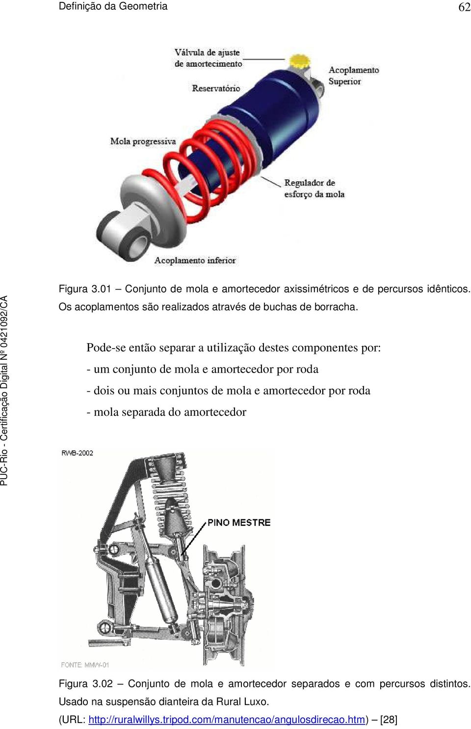 Pode-se então separar a utilização destes componentes por: - um conjunto de mola e amortecedor por roda - dois ou mais conjuntos de mola e