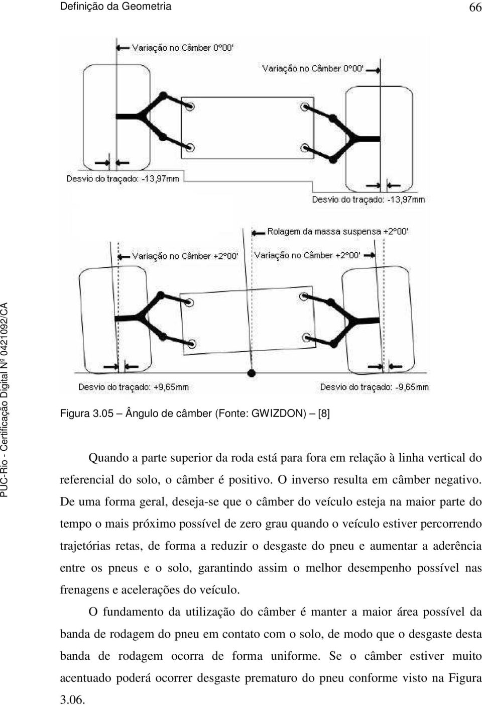 De uma forma geral, deseja-se que o câmber do veículo esteja na maior parte do tempo o mais próximo possível de zero grau quando o veículo estiver percorrendo trajetórias retas, de forma a reduzir o