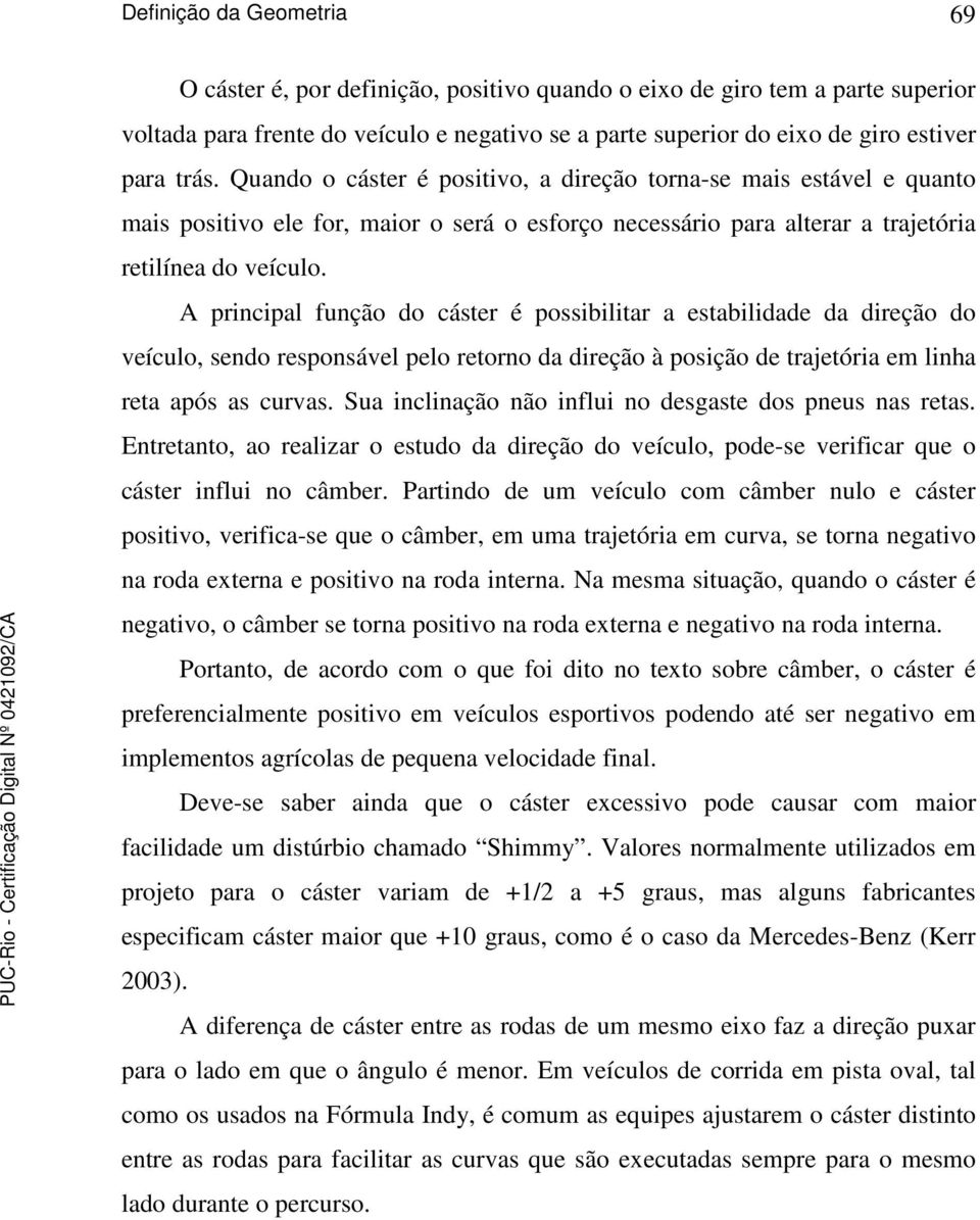 A principal função do cáster é possibilitar a estabilidade da direção do veículo, sendo responsável pelo retorno da direção à posição de trajetória em linha reta após as curvas.