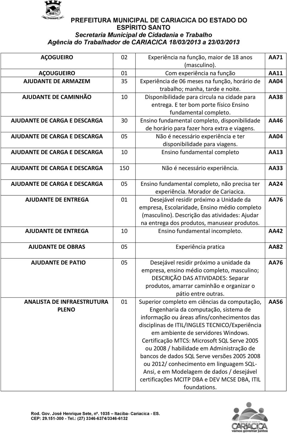 AJUDANTE DE CAMINHÃO 10 Disponibilidade para circula na cidade para AA38 entrega. E ter bom porte físico Ensino fundamental completo.