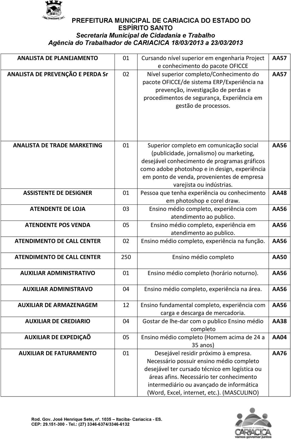 AA57 AA57 ANALISTA DE TRADE MARKETING 01 Superior completo em comunicação social (publicidade, jornalismo) ou marketing, desejável conhecimento de programas gráficos como adobe photoshop e in design,