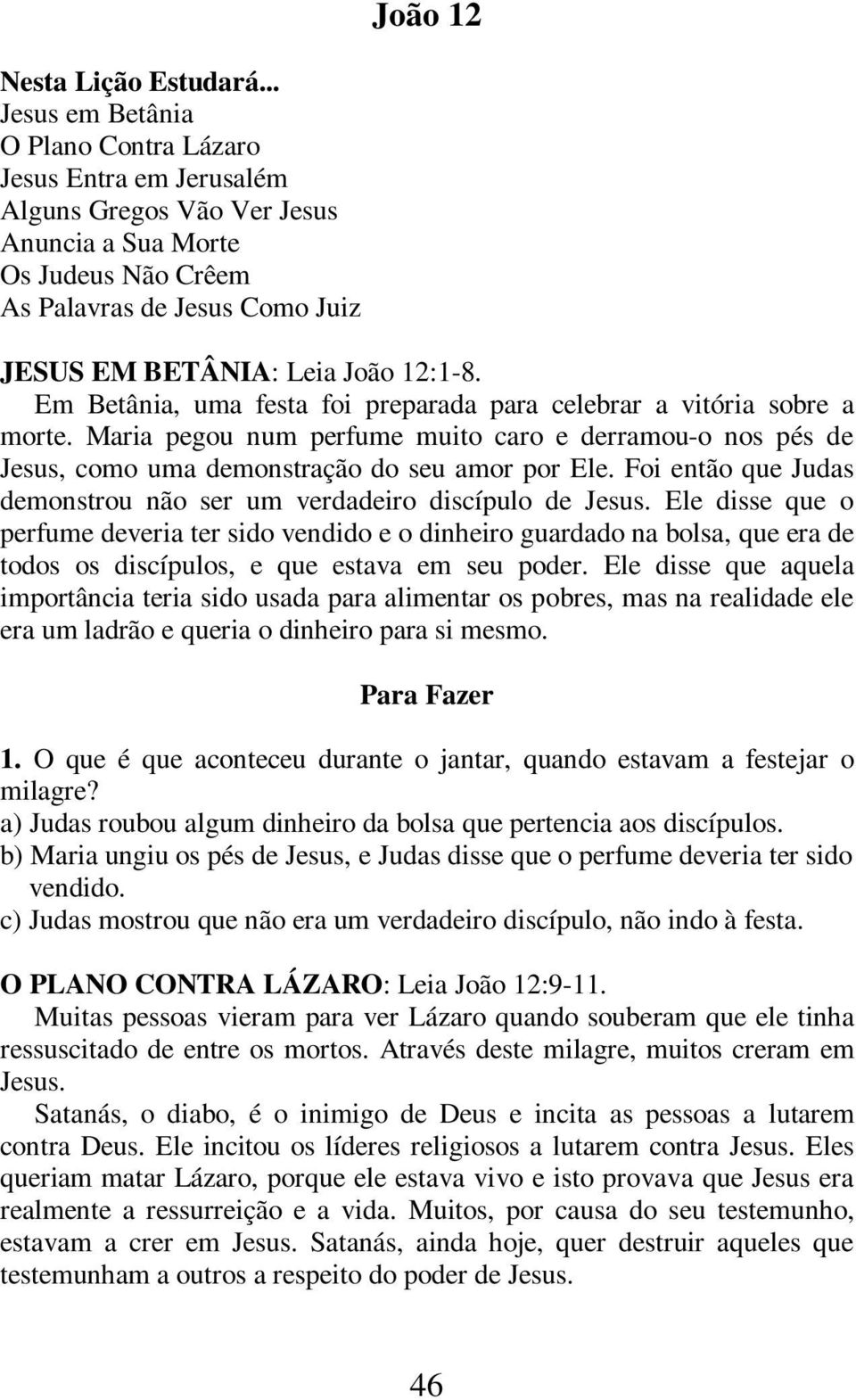 Em Betânia, uma festa foi preparada para celebrar a vitória sobre a morte. Maria pegou num perfume muito caro e derramou-o nos pés de Jesus, como uma demonstração do seu amor por Ele.