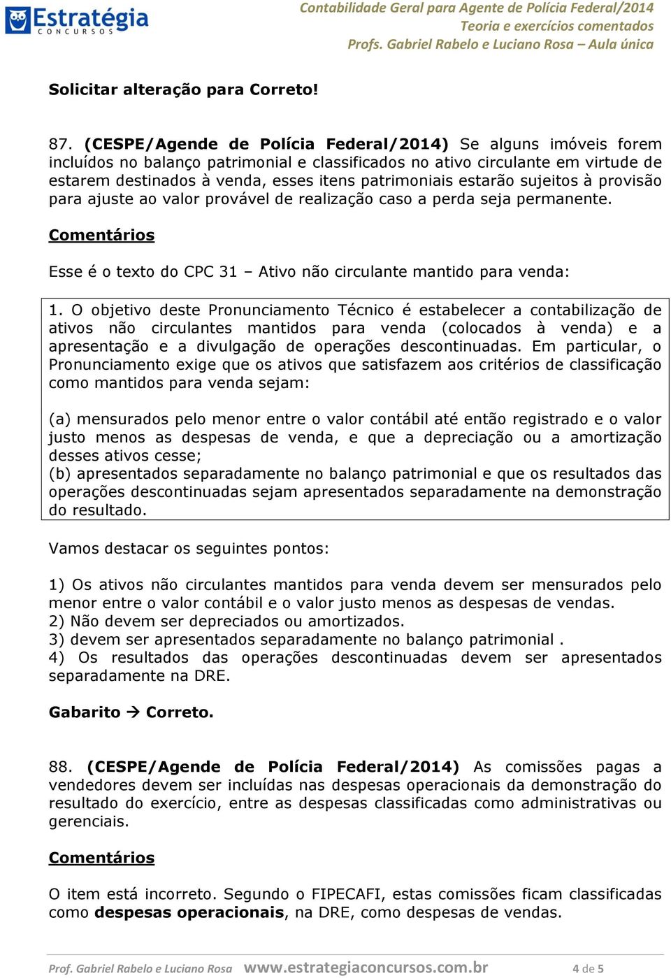 estarão sujeitos à provisão para ajuste ao valor provável de realização caso a perda seja permanente. Esse é o texto do CPC 31 Ativo não circulante mantido para venda: 1.