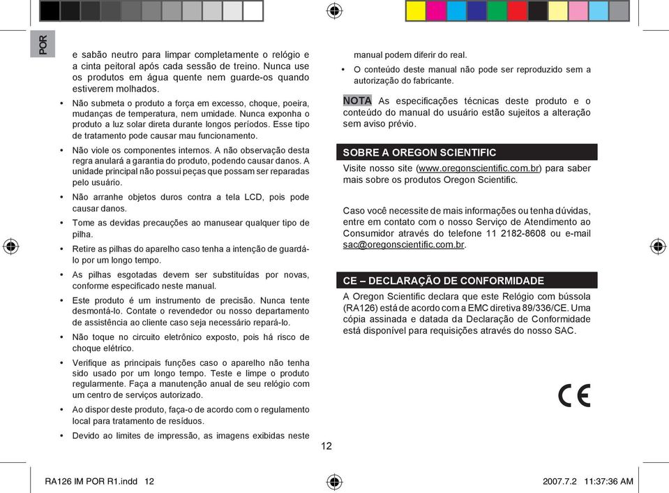 Esse tipo de tratamento pode causar mau funcionamento. Não viole os componentes internos. A não observação desta regra anulará a garantia do produto, podendo causar danos.