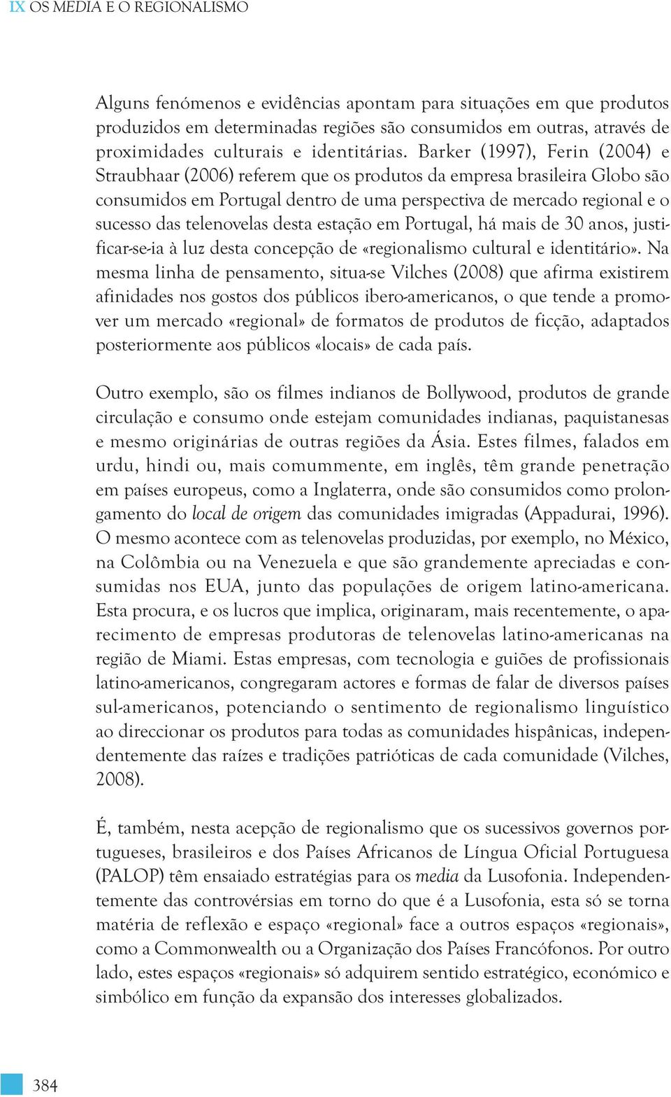 Barker (1997), Ferin (2004) e Straubhaar (2006) referem que os produtos da empresa brasileira Globo são consumidos em Portugal dentro de uma perspectiva de mercado regional e o sucesso das