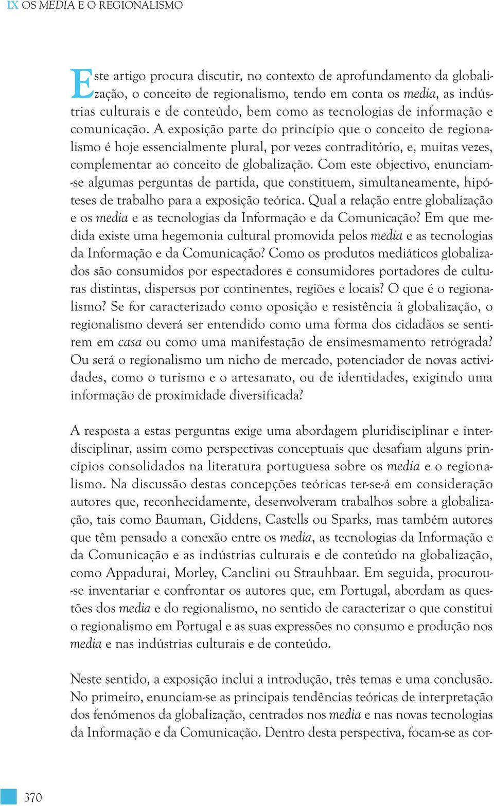 A exposição parte do princípio que o conceito de regionalismo é hoje essencialmente plural, por vezes contraditório, e, muitas vezes, complementar ao conceito de globalização.