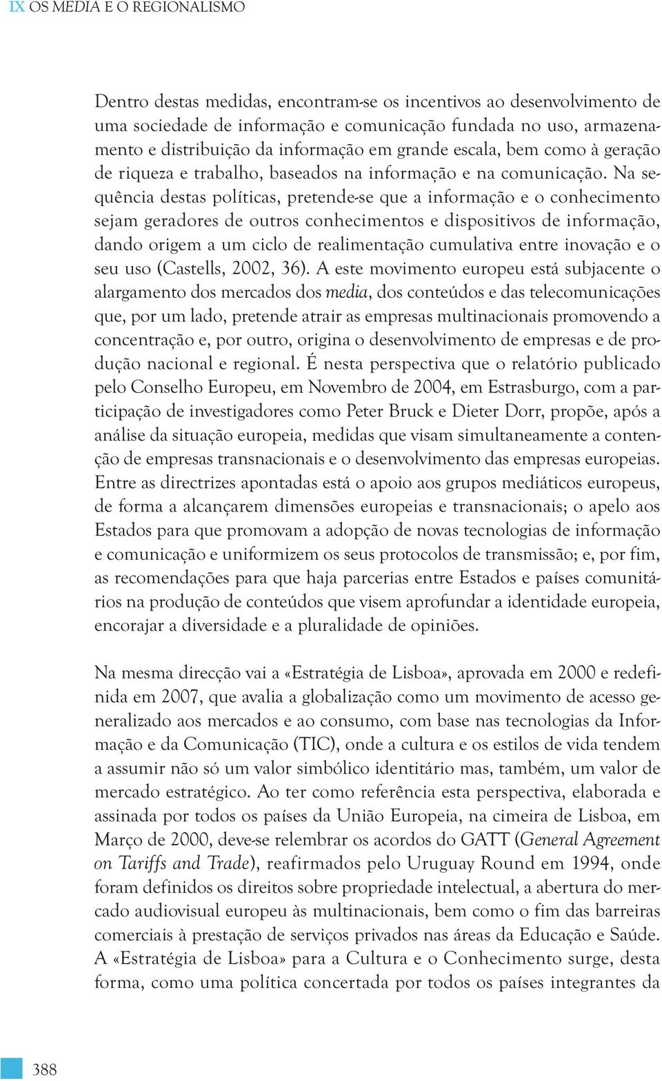 Na se - quência destas políticas, pretende-se que a informação e o conhecimento sejam geradores de outros conhecimentos e dispositivos de informação, dando origem a um ciclo de realimentação