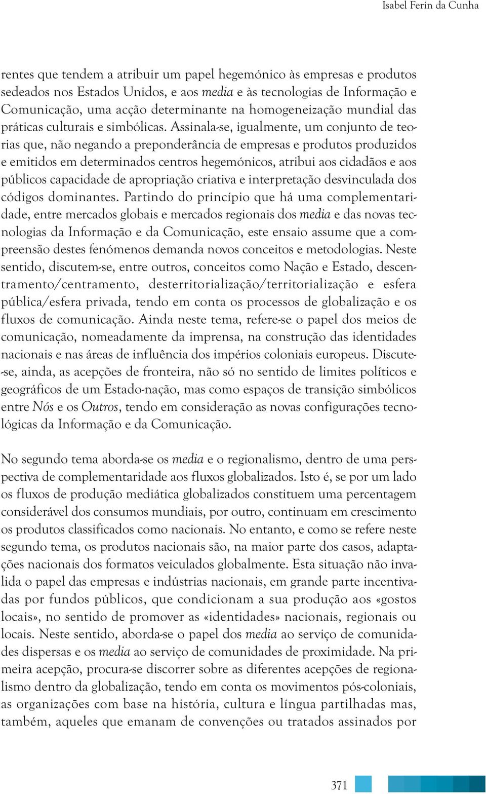 Assinala-se, igualmente, um conjunto de teorias que, não negando a preponderância de empresas e produtos produzidos e emitidos em determinados centros hegemónicos, atribui aos cidadãos e aos públicos