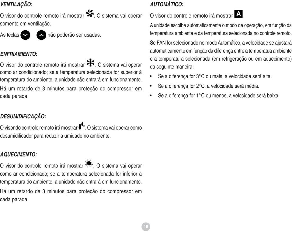 Há um retardo de 3 minutos para proteção do compressor em cada parada. AUTOMÁTICO: O visor do controle remoto irá mostrar A.