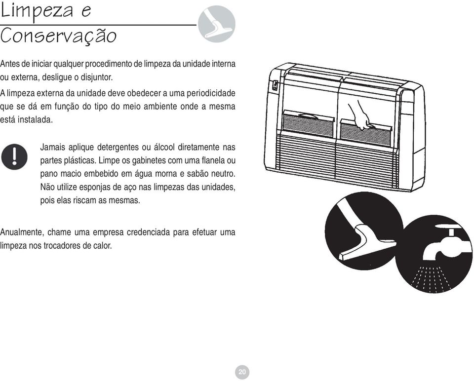 Jamais aplique detergentes ou álcool diretamente nas partes plásticas.