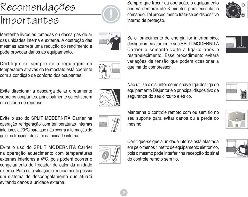 Evite direcionar a descarga de ar diretamente sobre os ocupantes, principalmente se estiverem em estado de repouso.