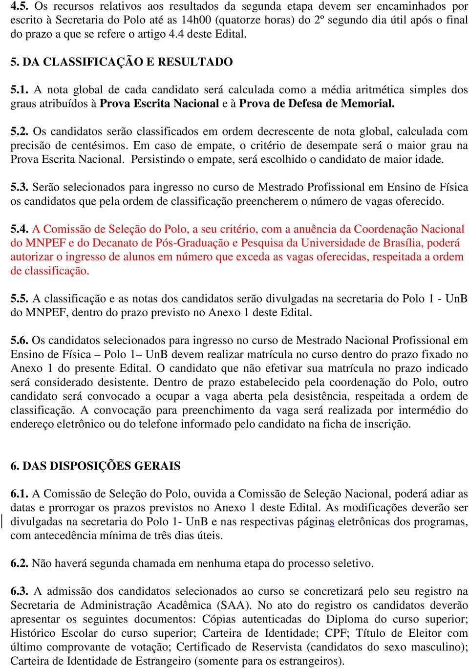 A nota global de cada candidato será calculada como a média aritmética simples dos graus atribuídos à Prova Escrita Nacional e à Prova de Defesa de Memorial. 5.2.