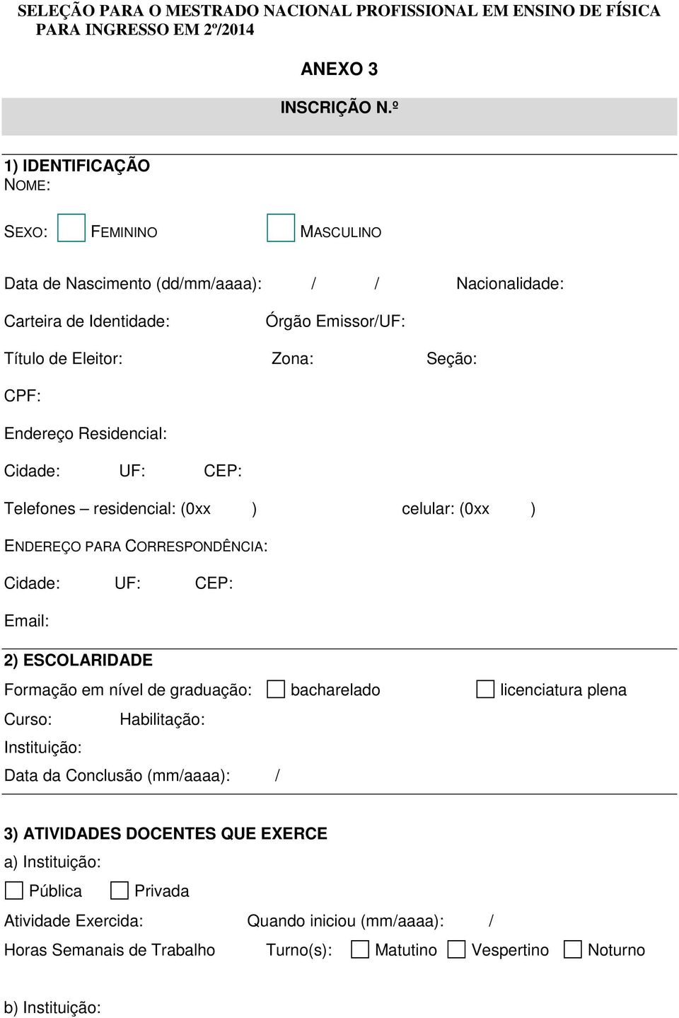 Residencial: Cidade: UF: CEP: Telefones residencial: (0xx ) celular: (0xx ) ENDEREÇO PARA CORRESPONDÊNCIA: Cidade: UF: CEP: Email: 2) ESCOLARIDADE Formação em nível de graduação: bacharelado