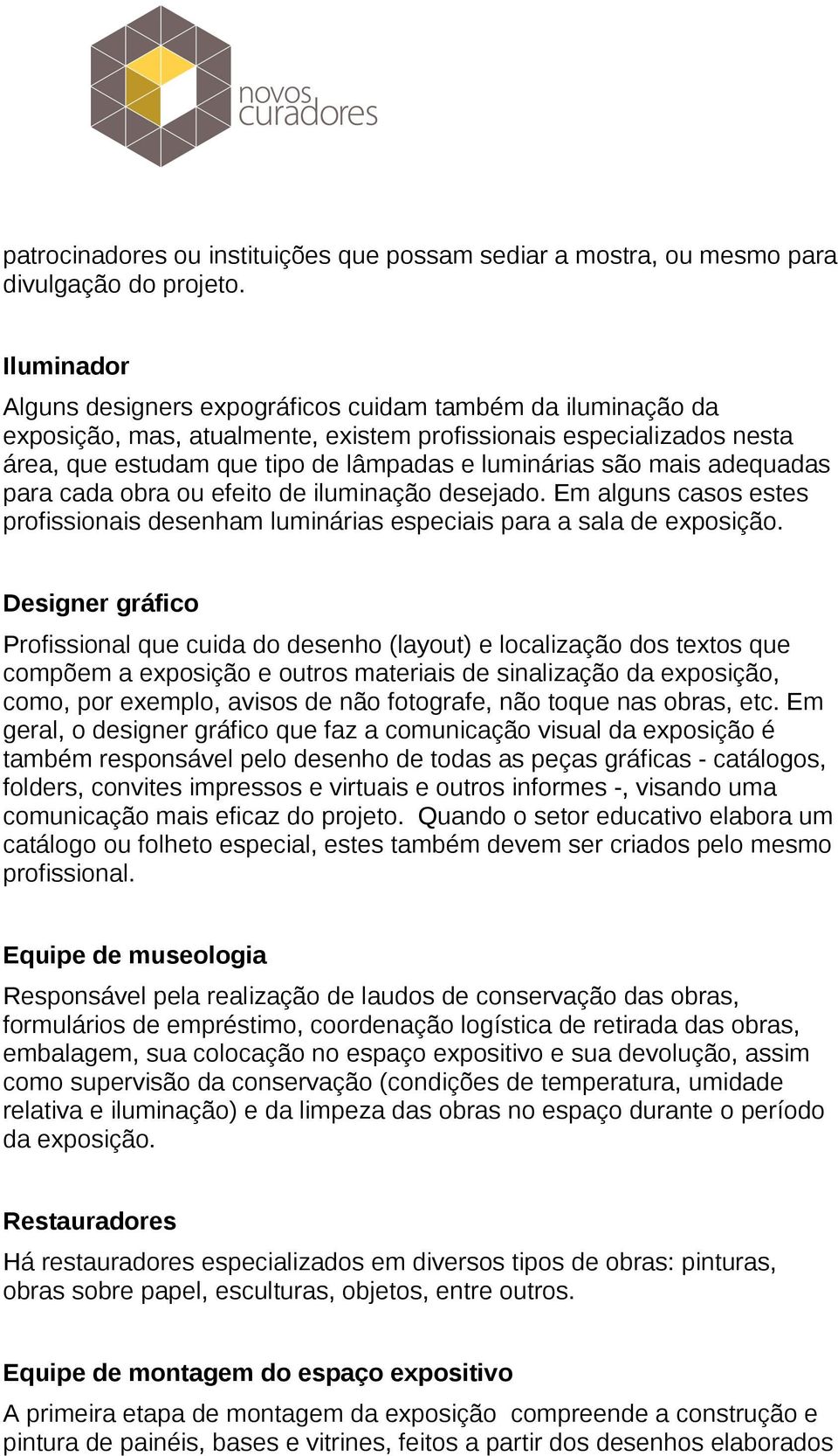 mais adequadas para cada obra ou efeito de iluminação desejado. Em alguns casos estes profissionais desenham luminárias especiais para a sala de exposição.