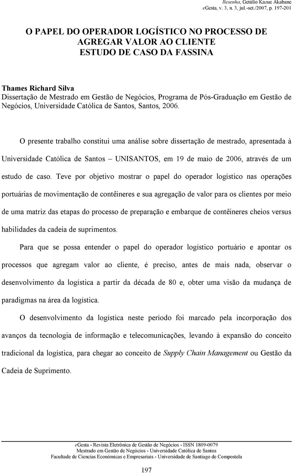 O presente trabalho constitui uma análise sobre dissertação de mestrado, apresentada à Universidade Católica de Santos UNISANTOS, em 19 de maio de 2006, através de um estudo de caso.