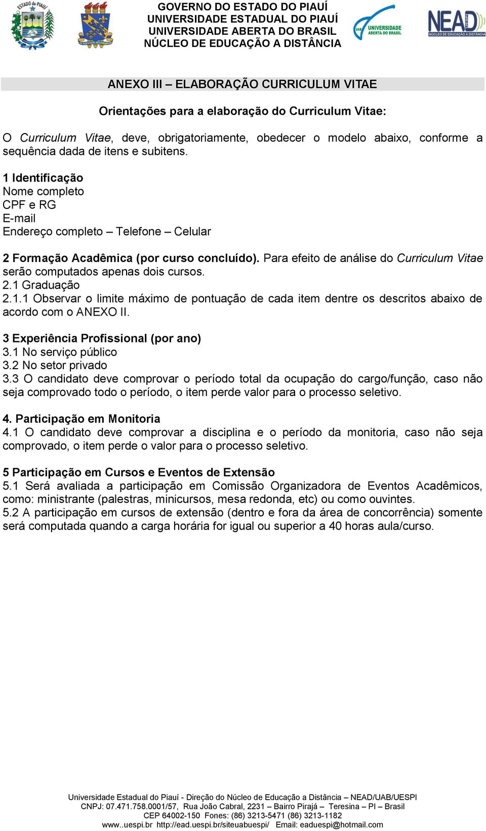 Para efeito de análise do Curriculum Vitae serão computados apenas dois cursos. 2.1 Graduação 2.1.1 Observar o limite máximo de pontuação de cada item dentre os descritos abaixo de acordo com o ANEXO II.