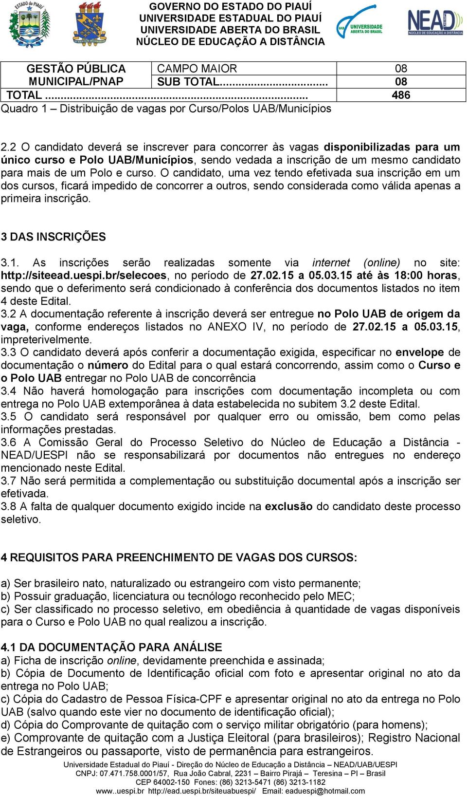 O candidato, uma vez tendo efetivada sua inscrição em um dos cursos, ficará impedido de concorrer a outros, sendo considerada como válida apenas a primeira inscrição. 3 DAS INSCRIÇÕES 3.1.