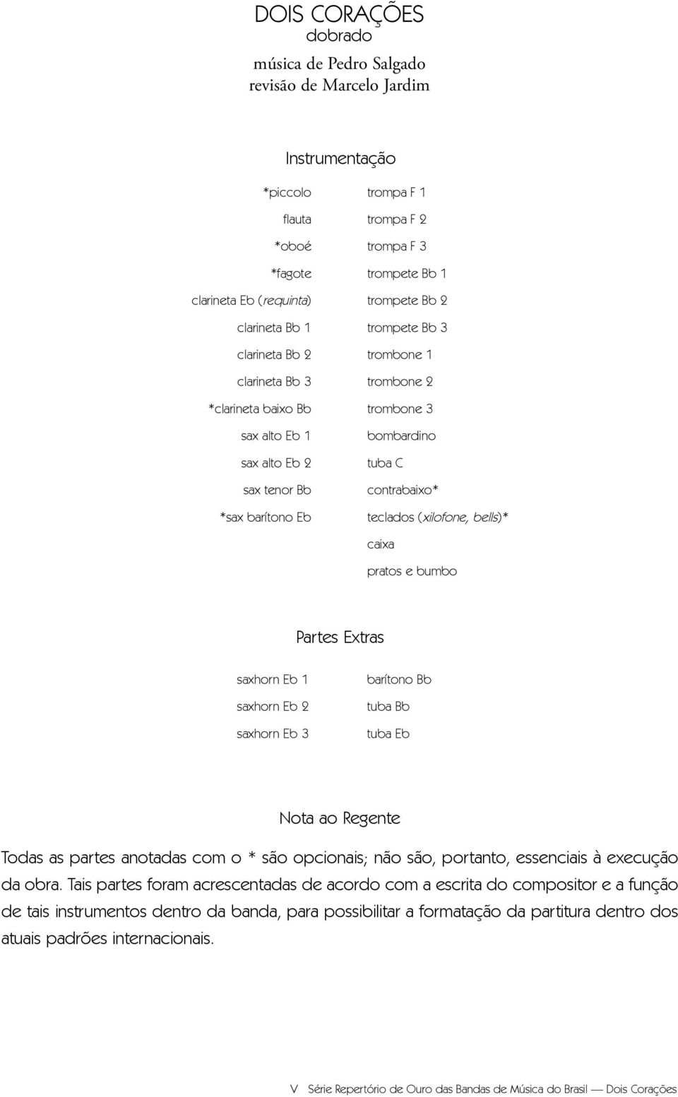 teclados (xilofone, bells)* caixa pratos e bumbo Partes Extras saxhorn Eb saxhorn Eb 2 saxhorn Eb 3 barítono Bb tuba Bb tuba Eb Nota ao Regente Todas as partes anotadas com o * são opcionais; não