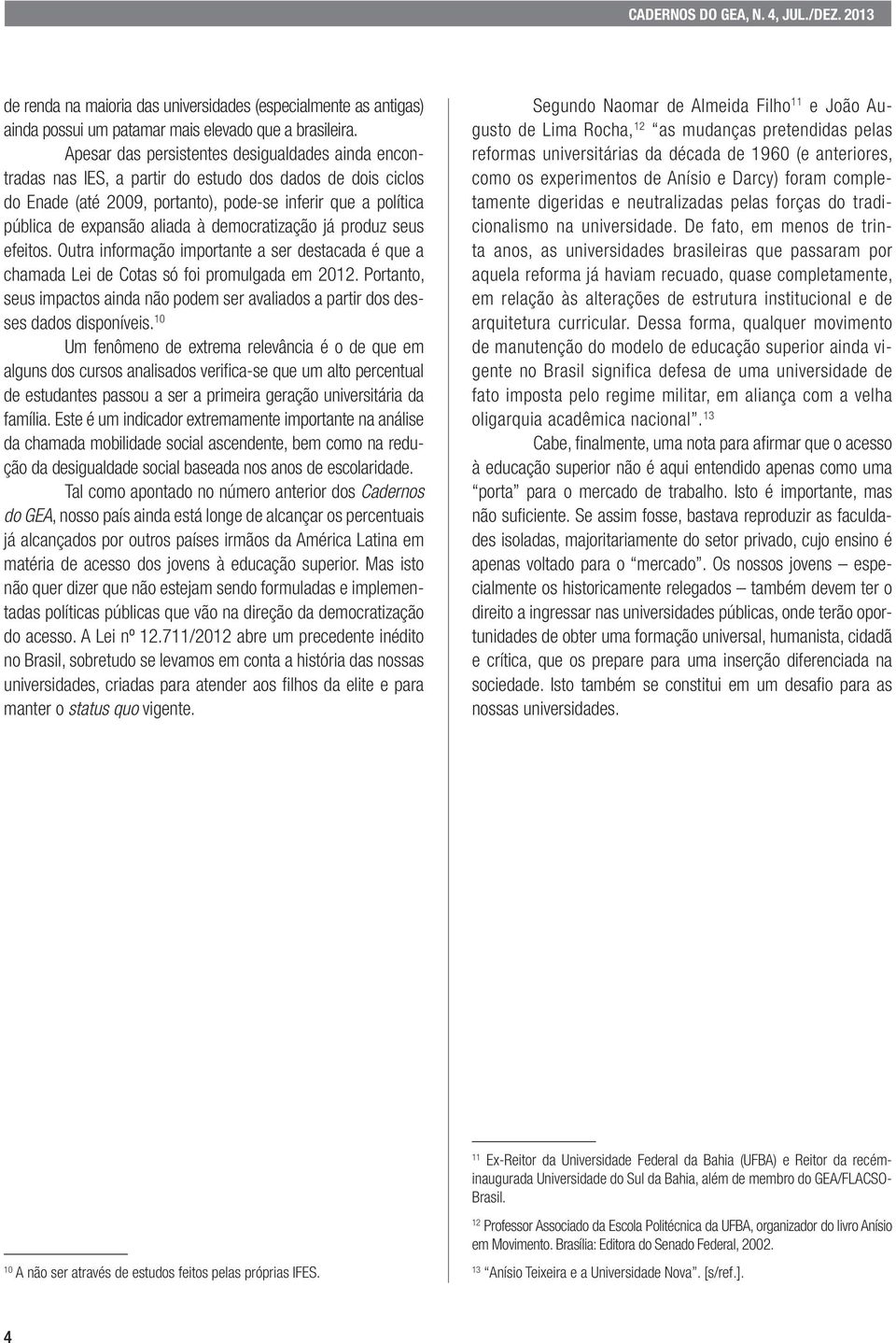 democratização já produz seus efeitos. Outra informação importante a ser destacada é que a chamada Lei de Cotas só foi promulgada em 2012.