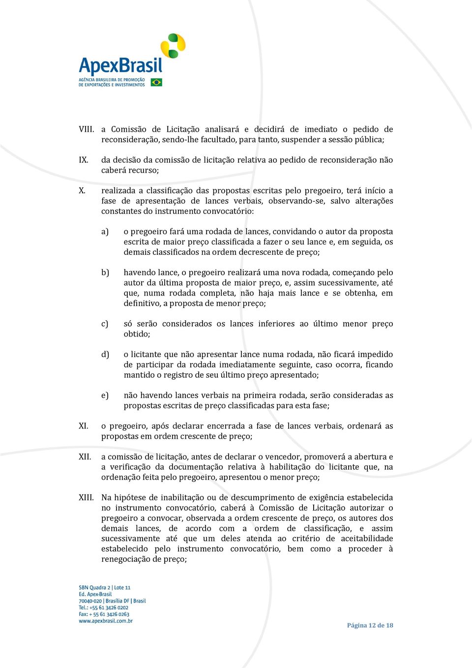 realizada a classificação das propostas escritas pelo pregoeiro, terá início a fase de apresentação de lances verbais, observando-se, salvo alterações constantes do instrumento convocatório: a) o