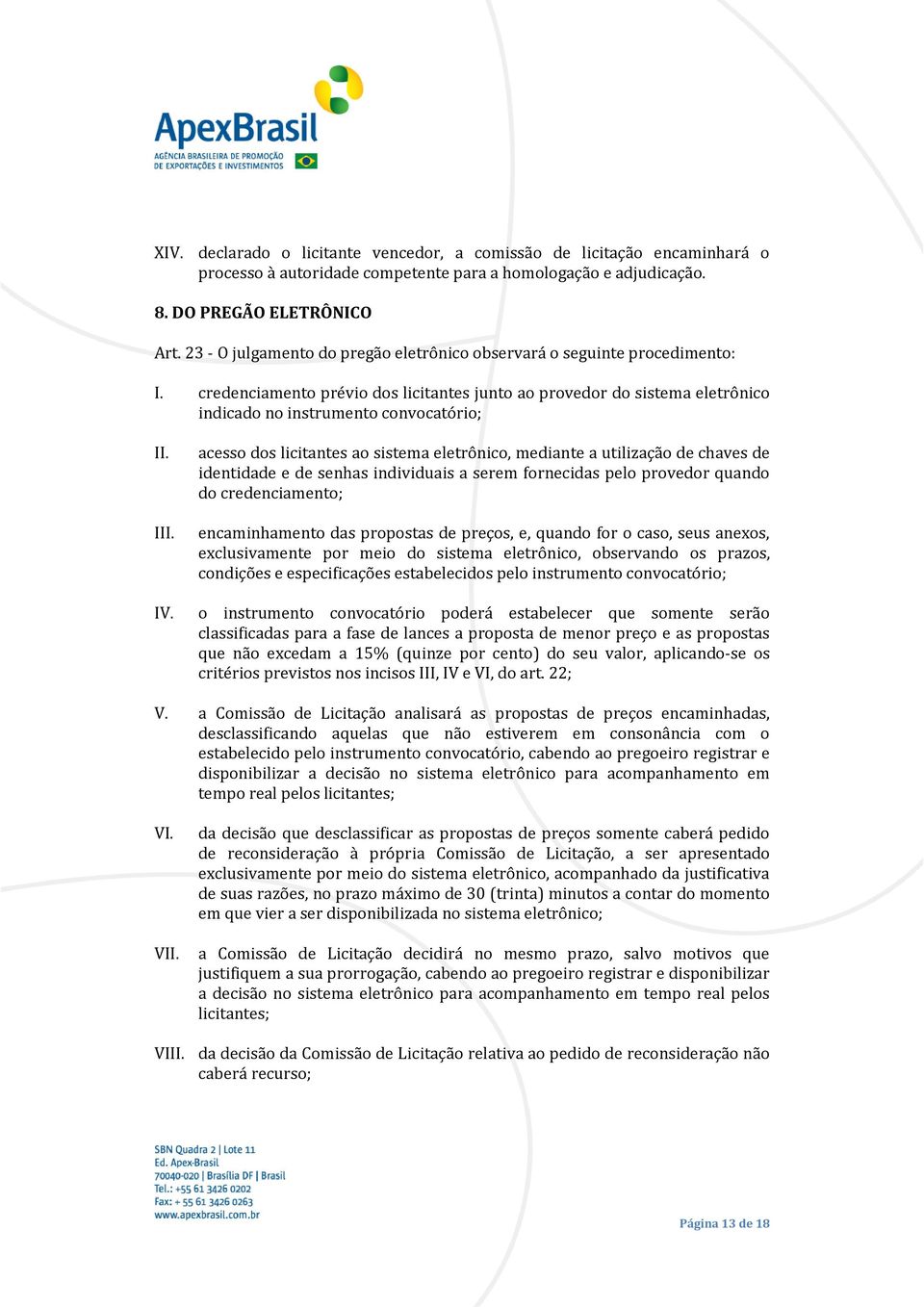 credenciamento prévio dos licitantes junto ao provedor do sistema eletrônico indicado no instrumento convocatório; I acesso dos licitantes ao sistema eletrônico, mediante a utilização de chaves de