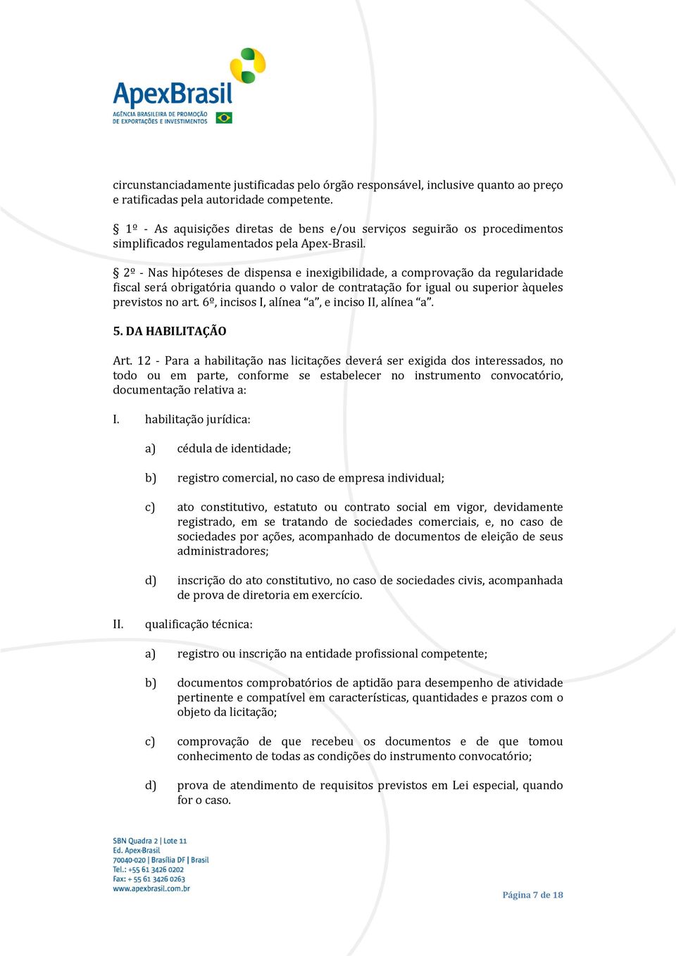 2º - Nas hipóteses de dispensa e inexigibilidade, a comprovação da regularidade fiscal será obrigatória quando o valor de contratação for igual ou superior àqueles previstos no art.