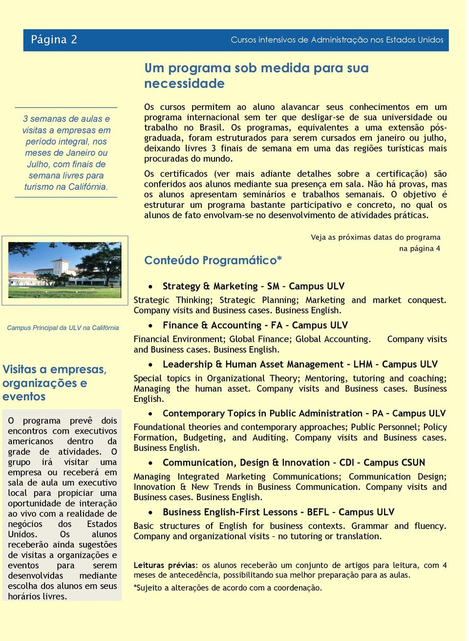 Os cursos permitem ao aluno alavancar seus conhecimentos em um programa internacional sem ter que desligar-se de sua universidade ou trabalho no Brasil.