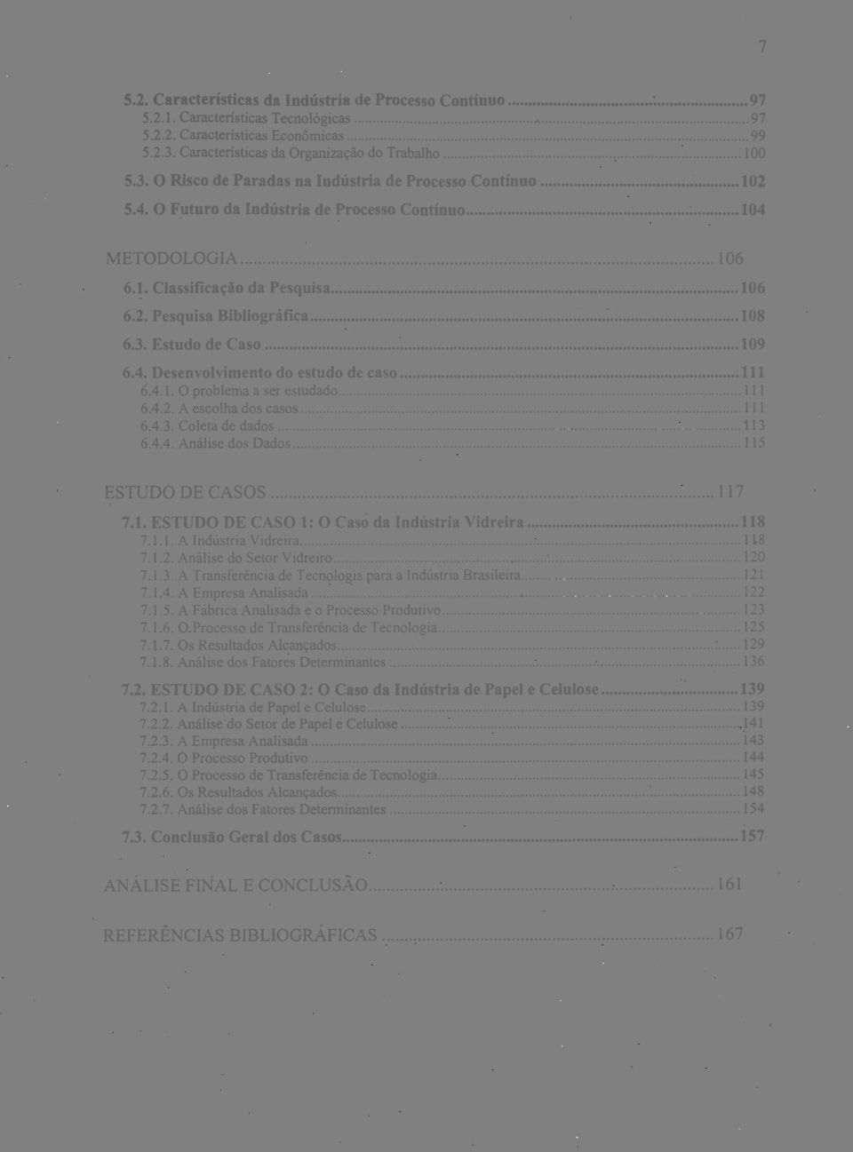 1. O problema a ser estudado 111 6.4.2. A escolha dos casos, 111 6.4.3. Coleta de dados 113 6.4.4. Análise dos Dados 115 ESTUDO DE CASOS 117 7.1. ESTUDO DE CASO 1: O Caso da Indústria Vidreira 118 7.