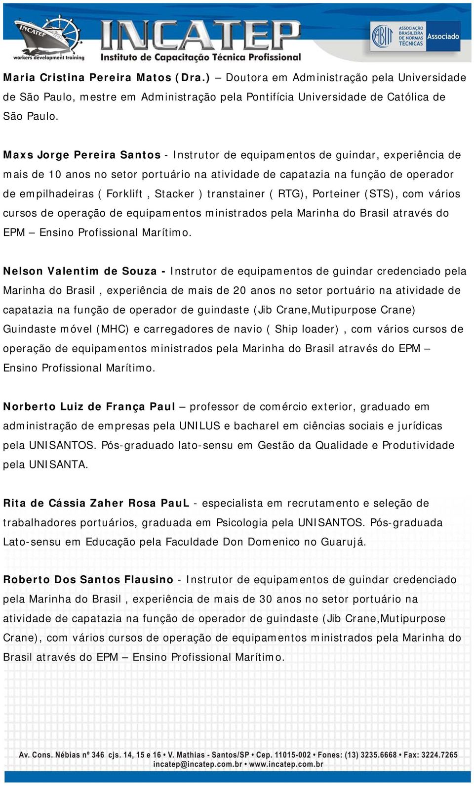 Stacker ) transtainer ( RTG), Porteiner (STS), com vários cursos de operação de equipamentos ministrados pela Marinha do Brasil através do EPM Ensino Profissional Marítimo.