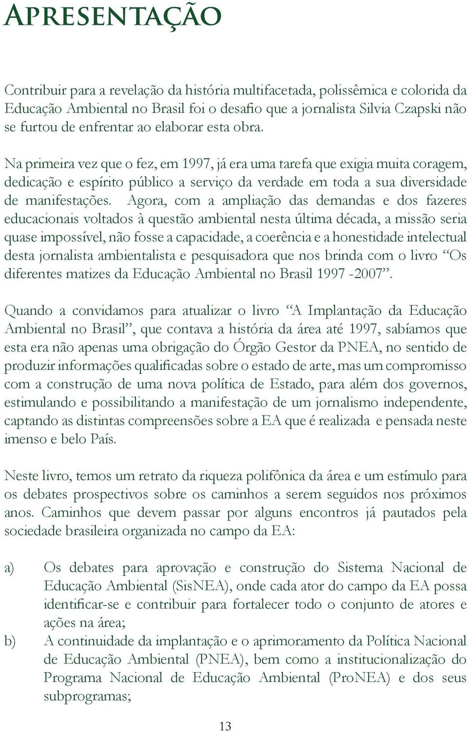 Agora, com a ampliação das demandas e dos fazeres educacionais voltados à questão ambiental nesta última década, a missão seria quase impossível, não fosse a capacidade, a coerência e a honestidade