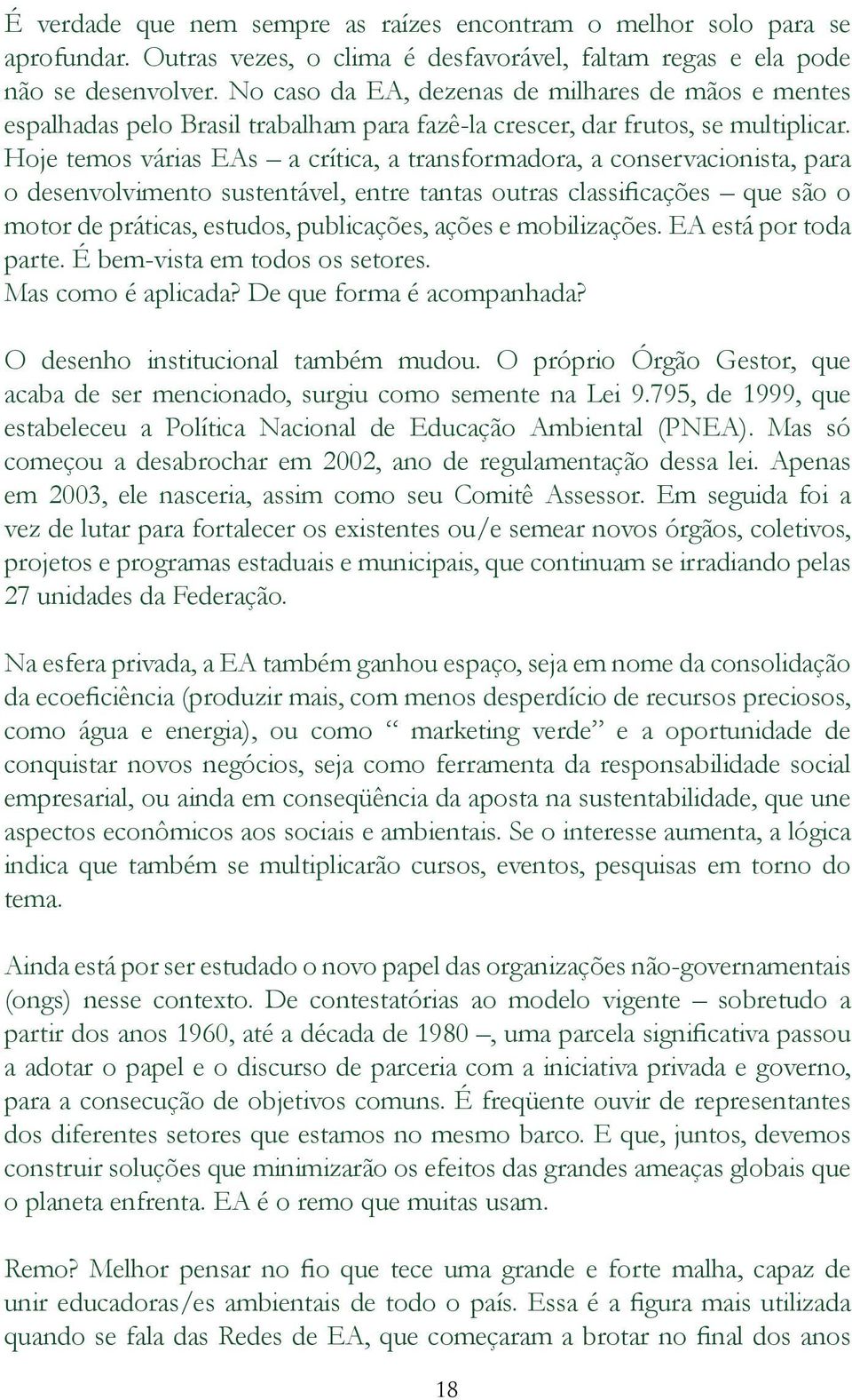 Hoje temos várias EAs a crítica, a transformadora, a conservacionista, para o desenvolvimento sustentável, entre tantas outras classificações que são o motor de práticas, estudos, publicações, ações