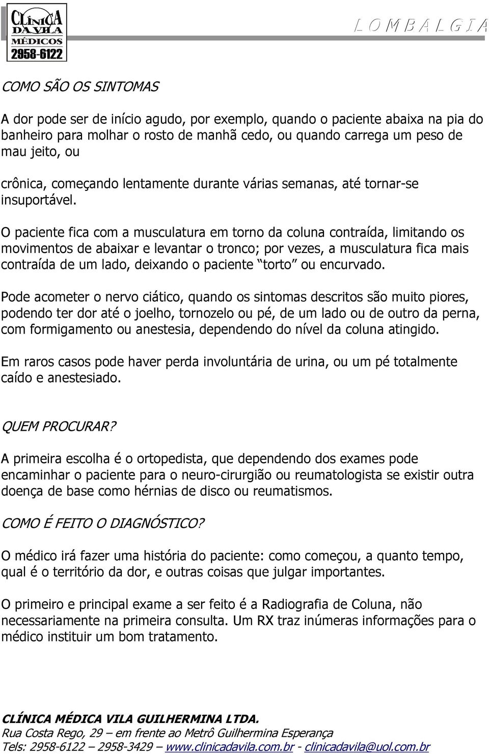 O paciente fica com a musculatura em torno da coluna contraída, limitando os movimentos de abaixar e levantar o tronco; por vezes, a musculatura fica mais contraída de um lado, deixando o paciente