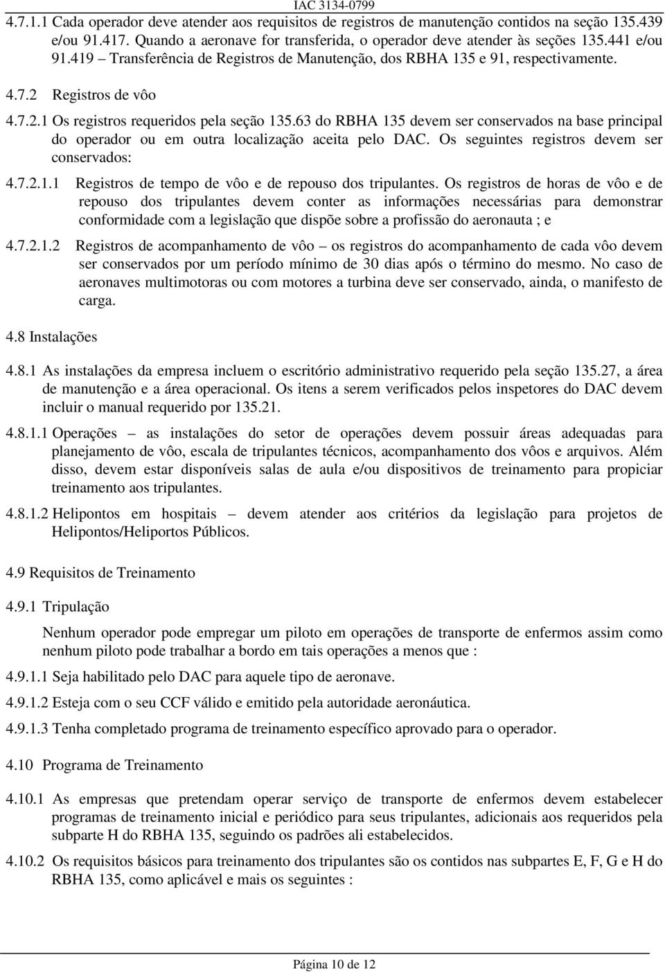 63 do RBHA 135 devem ser conservados na base principal do operador ou em outra localização aceita pelo DAC. Os seguintes registros devem ser conservados: 4.7.2.1.1 Registros de tempo de vôo e de repouso dos tripulantes.