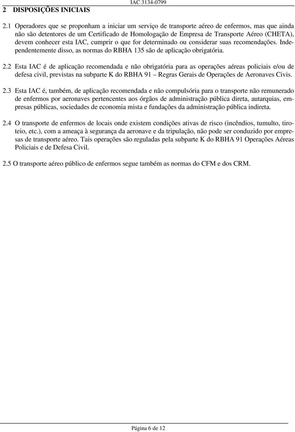 conhecer esta IAC, cumprir o que for determinado ou considerar suas recomendações. Independentemente disso, as normas do RBHA 135 são de aplicação obrigatória. 2.