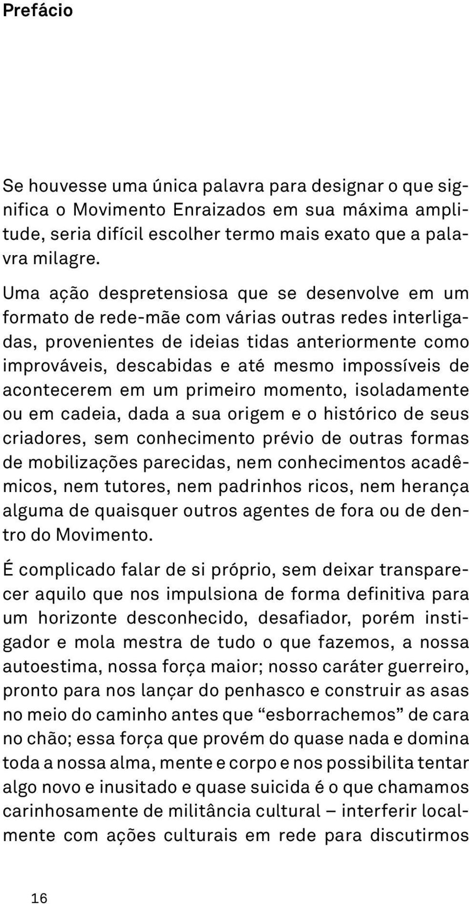 impossíveis de acontecerem em um primeiro momento, isoladamente ou em cadeia, dada a sua origem e o histórico de seus criadores, sem conhecimento prévio de outras formas de mobilizações parecidas,