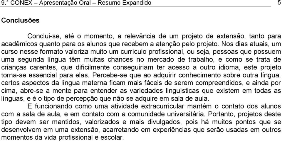 Nos dias atuais, um curso nesse formato valoriza muito um currículo profissional, ou seja, pessoas que possuem uma segunda língua têm muitas chances no mercado de trabalho, e como se trata de