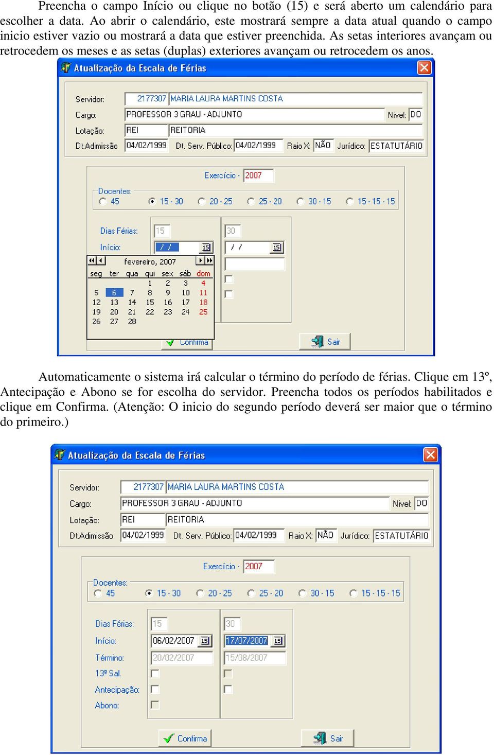 As setas interiores avançam ou retrocedem os meses e as setas (duplas) exteriores avançam ou retrocedem os anos.