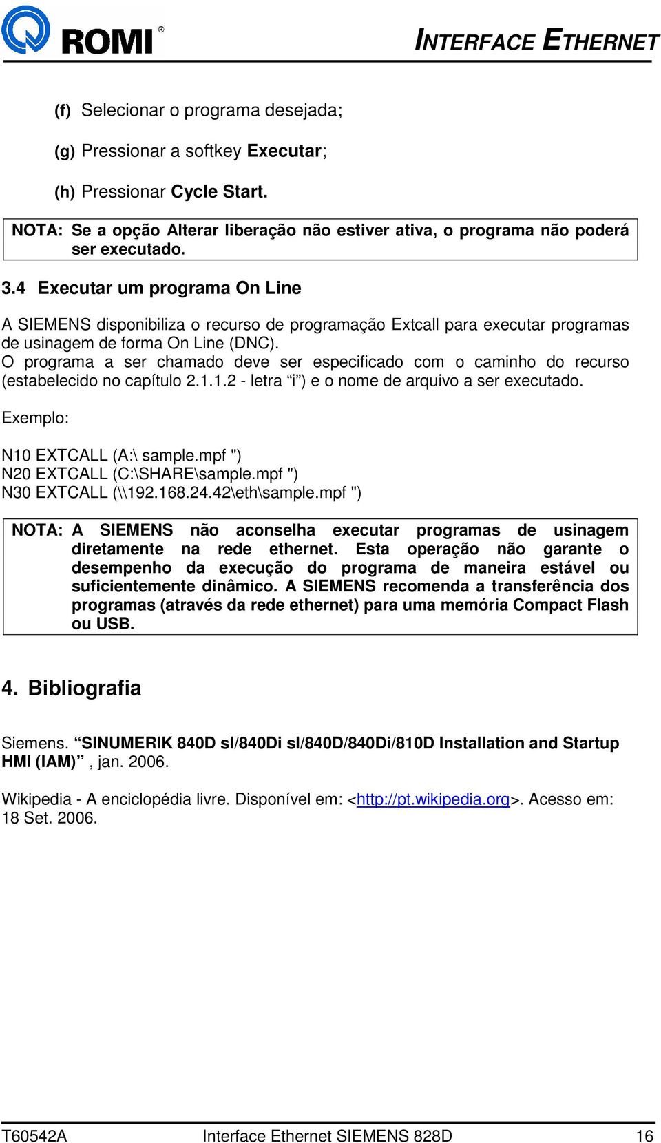 O programa a ser chamado deve ser especificado com o caminho do recurso (estabelecido no capítulo 2.1.1.2 - letra i ) e o nome de arquivo a ser executado. Exemplo: N10 EXTCALL (A:\ sample.