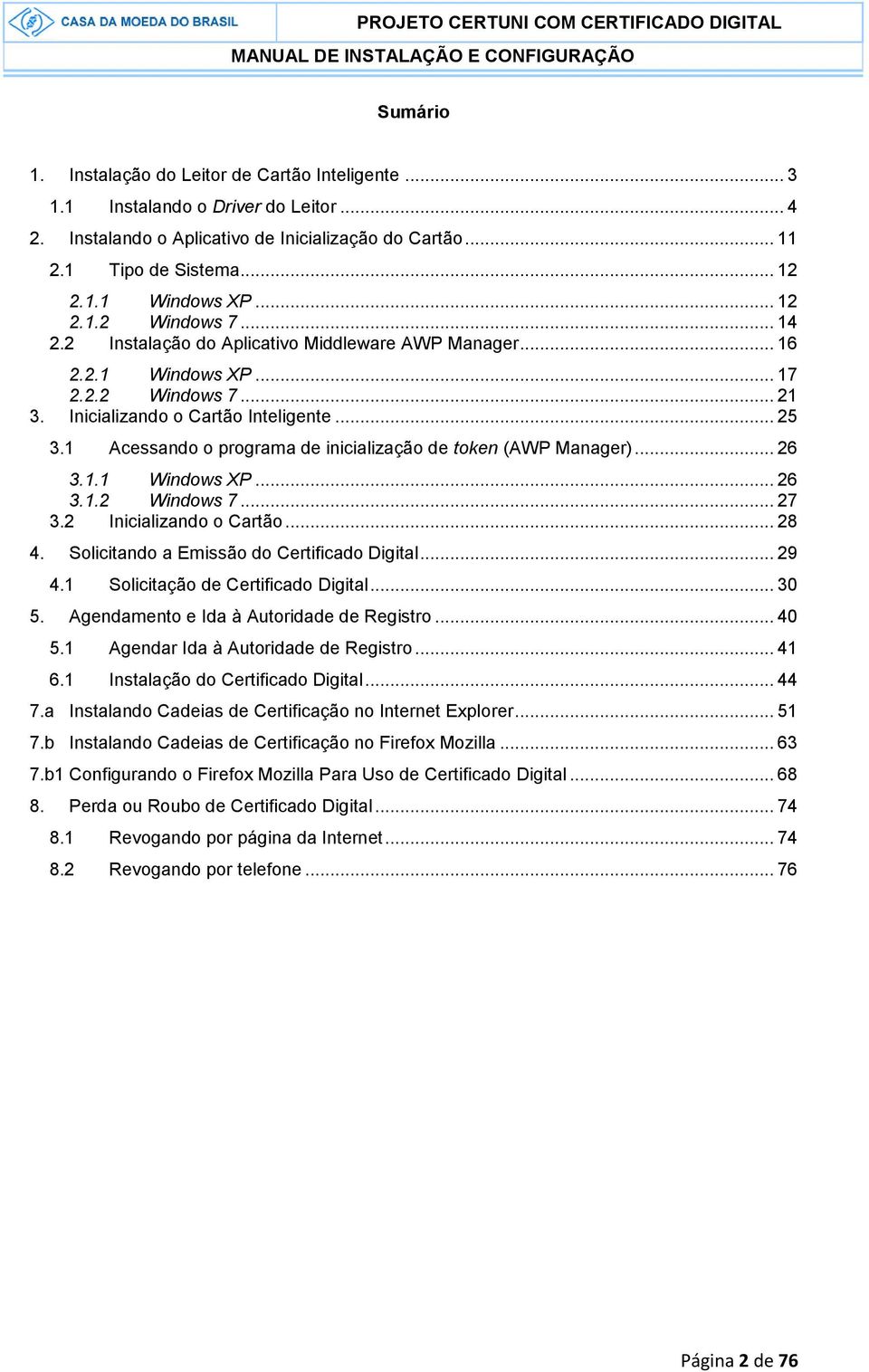 1 Acessando o programa de inicialização de token (AWP Manager)... 26 3.1.1 Windows XP... 26 3.1.2 Windows 7... 27 3.2 Inicializando o Cartão... 28 4. Solicitando a Emissão do Certificado Digital.