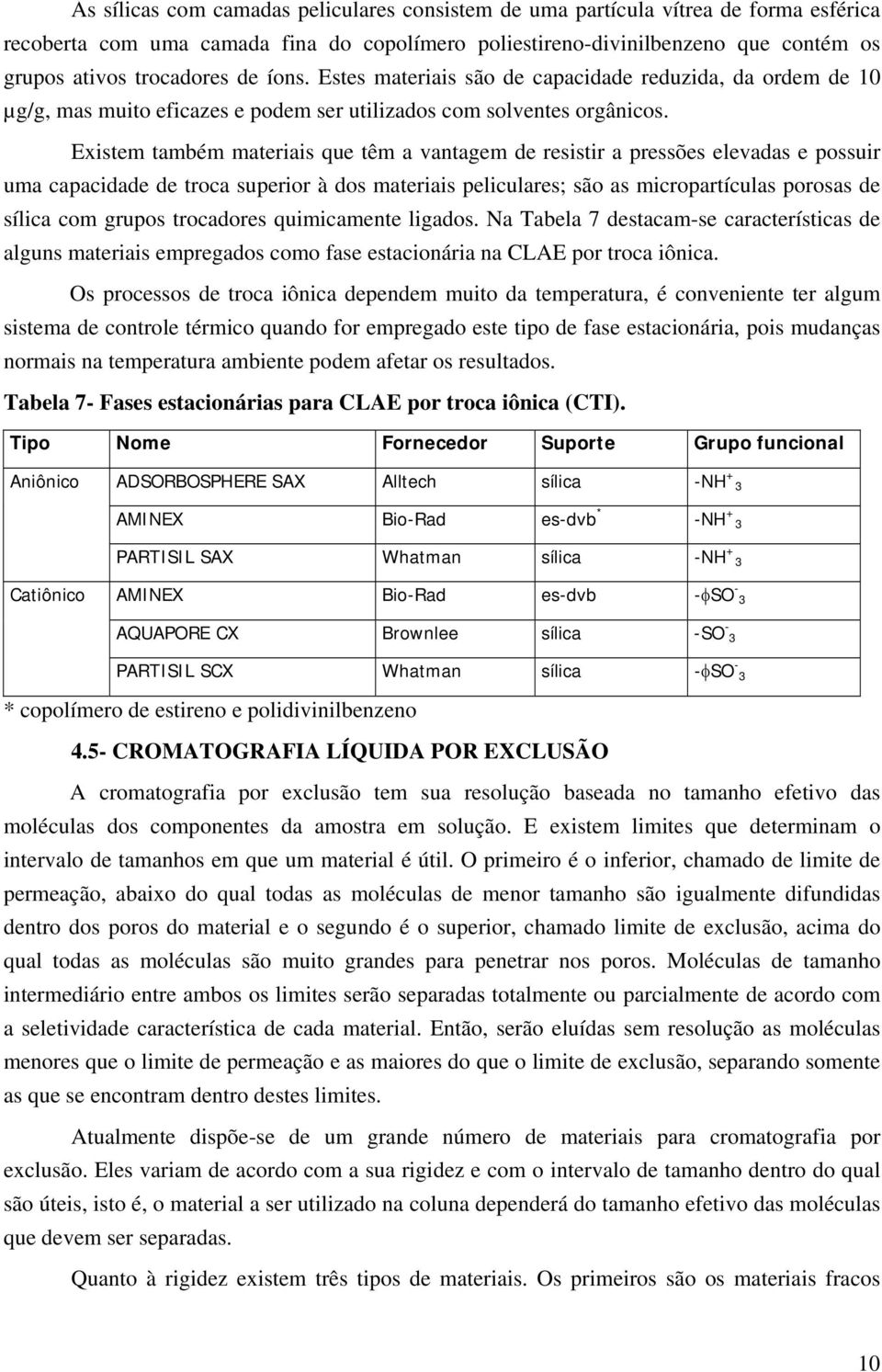 Existem também materiais que têm a vantagem de resistir a pressões elevadas e possuir uma capacidade de troca superior à dos materiais peliculares; são as micropartículas porosas de sílica com grupos