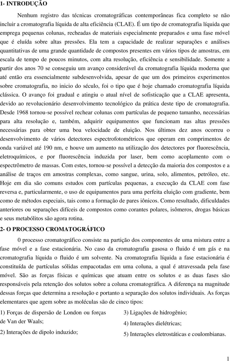 Ela tem a capacidade de realizar separações e análises quantitativas de uma grande quantidade de compostos presentes em vários tipos de amostras, em escala de tempo de poucos minutos, com alta