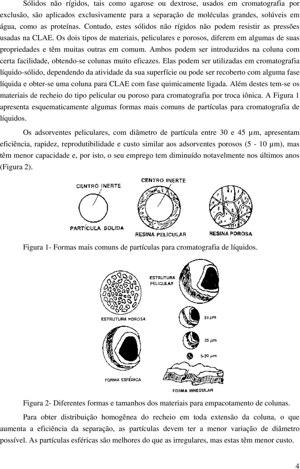 Os dois tipos de materiais, peliculares e porosos, diferem em algumas de suas propriedades e têm muitas outras em comum.